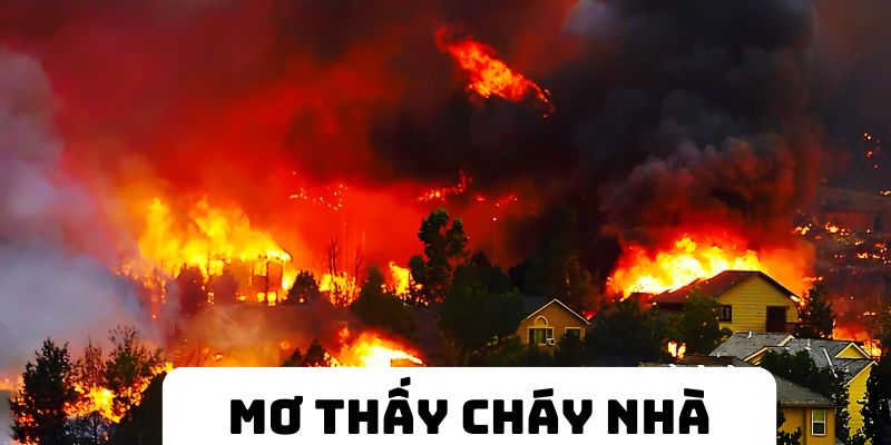 Mơ thấy cháy nhà giải mã chi tiết chọn lô đánh kèm