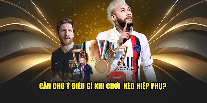 Cần chú ý điều gì khi chơi  kèo hiệp phụ?